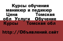 Курсы обучения маникюр и педикюр › Цена ­ 4 000 - Томская обл. Услуги » Обучение. Курсы   . Томская обл.